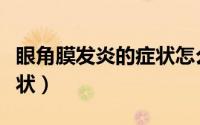 眼角膜发炎的症状怎么治疗（眼角膜发炎的症状）