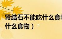 肾结石不能吃什么食物有哪些（肾结石不能吃什么食物）