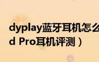 dyplay蓝牙耳机怎么样（DyplayANC Shield Pro耳机评测）