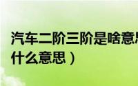 汽车二阶三阶是啥意思（汽车一阶二阶三阶是什么意思）