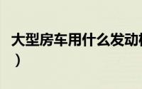 大型房车用什么发动机（大型房车用什么驾照）