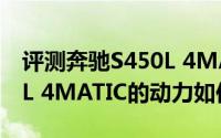 评测奔驰S450L 4MATIC怎么样及奔驰S450L 4MATIC的动力如何