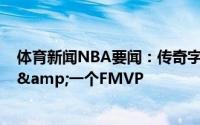 体育新闻NBA要闻：传奇字母哥26岁前获两个常规赛MVP&一个FMVP