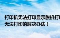打印机无法打印显示脱机打印怎么办（打印机总是显示脱机无法打印的解决办法）