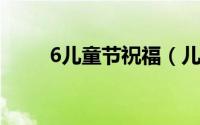 6儿童节祝福（儿童节祝福有哪些）