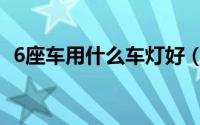 6座车用什么车灯好（6座车用什么驾驶证）