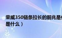 荣威350链条拉长的前兆是什么（荣威350链条拉长的前兆是什么）
