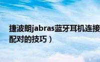 捷波朗jabras蓝牙耳机连接不上怎么办（jabra耳机与手机配对的技巧）