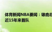 体育新闻NBA要闻：雄鹿总决赛输掉前2战后连赢4场夺冠近15年来首队