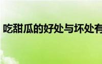 吃甜瓜的好处与坏处有哪些（吃甜瓜的好处）