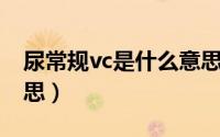 尿常规vc是什么意思啊（尿常规VC是什么意思）