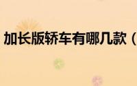 加长版轿车有哪几款（加长版轿车有什么车）