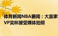 体育新闻NBA要闻：大赢家字母哥怀抱冠军奖杯&FMVP奖杯接受媒体拍照