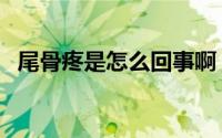 尾骨疼是怎么回事啊（尾骨疼是怎么回事）
