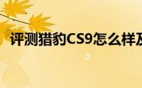 评测猎豹CS9怎么样及猎豹CS9的性能如何