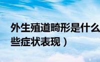 外生殖道畸形是什么?（外生殖器畸形会有哪些症状表现）