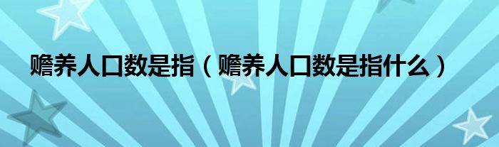赡养人口数是指（赡养人口数是指什么）