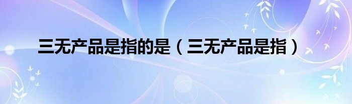 三无产品是指的是（三无产品是指）