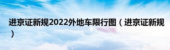进京证新规2022外地车限行图（进京证新规）
