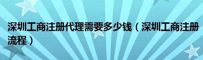 深圳工商注册代理需要多少钱（深圳工商注册流程）