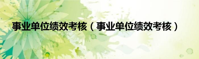 事业单位绩效考核（事业单位绩效考核）