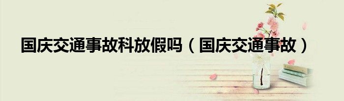 国庆交通事故科放假吗（国庆交通事故）