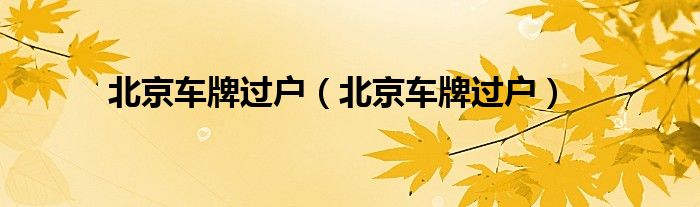 北京车牌过户（北京车牌过户）
