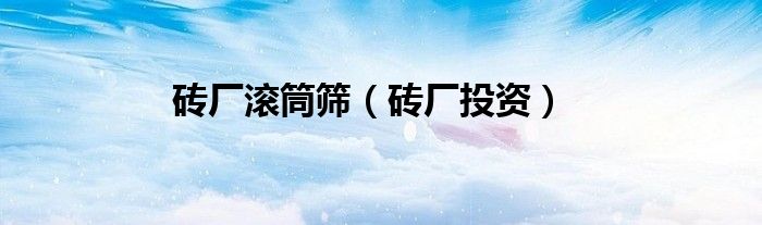 砖厂滚筒筛（砖厂投资）