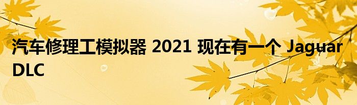 汽车修理工模拟器 2021 现在有一个 Jaguar DLC