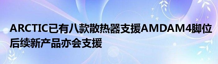 ARCTIC已有八款散热器支援AMDAM4脚位后续新产品亦会支援