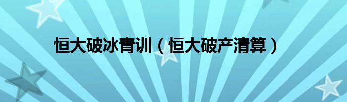 恒大破冰青训（恒大破产清算）