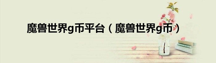 魔兽世界g币平台（魔兽世界g币）