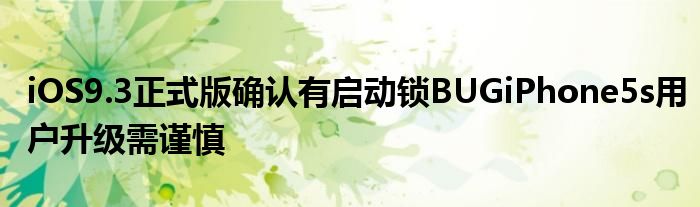  iOS9.3正式版确认有启动锁BUGiPhone5s用户升级需谨慎