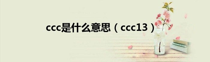 ccc是什么意思（ccc13）