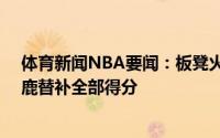 体育新闻NBA要闻：板凳火力波蒂斯全场砍下16分包揽雄鹿替补全部得分