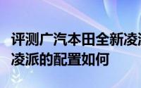 评测广汽本田全新凌派怎么样及广汽本田全新凌派的配置如何