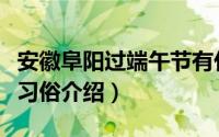 安徽阜阳过端午节有什么习俗（安徽阜阳端午习俗介绍）