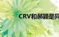 CRV和郝颖是同一台发动机吗？