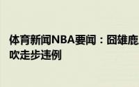 体育新闻NBA要闻：囧雄鹿后场滚球字母哥单手将球捡起被吹走步违例