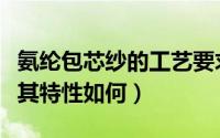 氨纶包芯纱的工艺要求（氨纶包芯纱如何形成其特性如何）