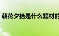 朝花夕拾是什么题材的 朝花夕拾是什么意思 