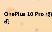 OnePlus 10 Pro 将配备全新设计的三合一相机