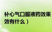 补心气口服液药效果（补心气口服液价格及功效有什么）
