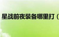 星战前夜装备哪里打（星战前夜哪里打装备）