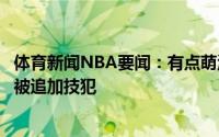 体育新闻NBA要闻：有点萌波蒂斯不满判罚做超级玛丽动作被追加技犯
