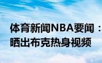 体育新闻NBA要闻：积极备战NBA官方赛前晒出布克热身视频