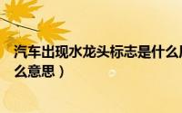 汽车出现水龙头标志是什么原因（汽车出现水龙头标志是什么意思）