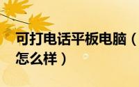 可打电话平板电脑（华硕Fonepad平板电脑怎么样）
