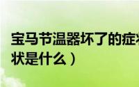 宝马节温器坏了的症状（宝马节温器坏了的症状是什么）