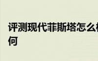 评测现代菲斯塔怎么样及现代菲斯塔的性能如何